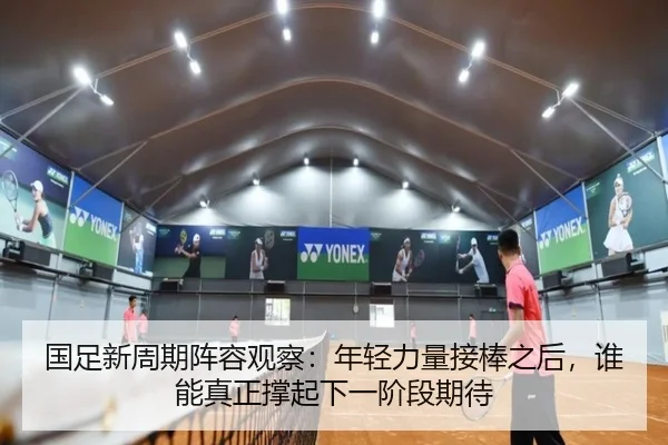 国足新周期阵容观察：年轻力量接棒之后，谁能真正撑起下一阶段期待 - leisu.com